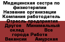 Медицинская сестра по физиотерапии › Название организации ­ Компания-работодатель › Отрасль предприятия ­ Другое › Минимальный оклад ­ 11 000 - Все города Работа » Вакансии   . Амурская обл.,Архаринский р-н